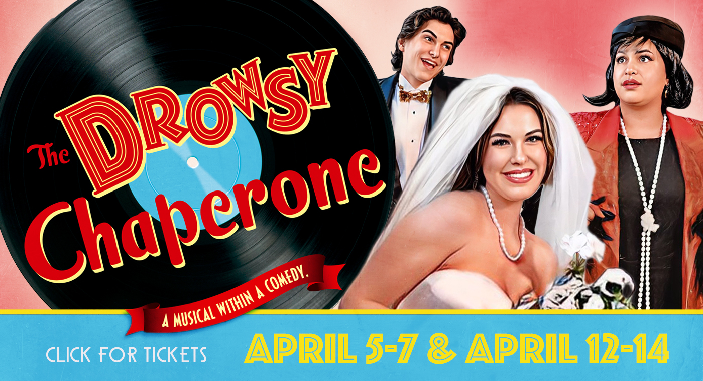 The Drowsy Chaperone, A musical within a comedy. April 5-7 and April 12-14
click for tickets